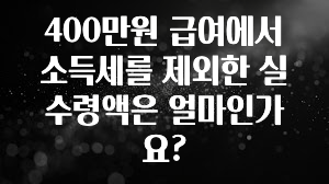 실시간 반응 터진 400만원 급여에서 소득세를 제외한 실수령액은 얼마인가요? 확인 부탁드립니다
