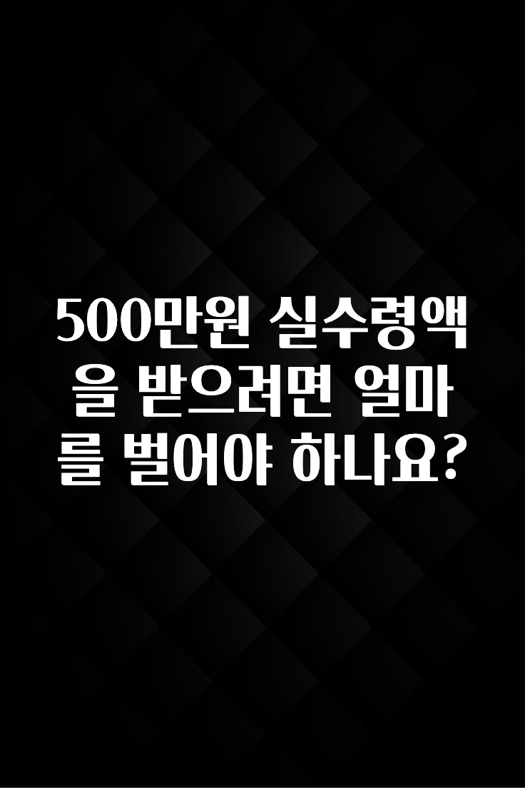 최저가만 선정 500만원 실수령액을 받으려면 얼마를 벌어야 하나요? 바로 소개합니다.