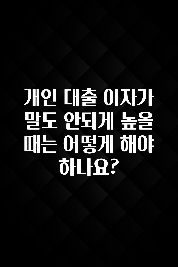 검색량 증가한 개인 대출 이자가 말도 안되게 높을때는 어떻게 해야 하나요? 확인하시죠