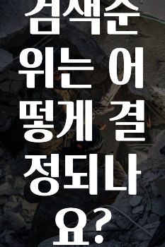 빠르게 확인 하세요! ​검색순위는 어떻게 결정되나요? 궁금하시죠?