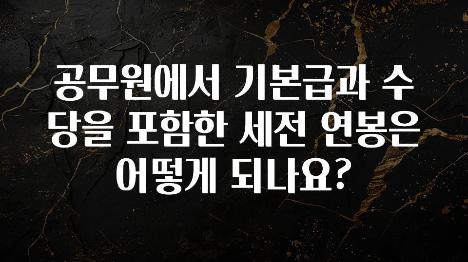 좋은 정보 공무원에서 기본급과 수당을 포함한 세전 연봉은 어떻게 되나요? 30초면 확인 가능합니다