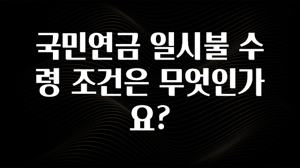 기다렸던 정보 국민연금 일시불 수령 조건은 무엇인가요? 궁금하시죠?