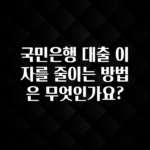 후회하지 않는 국민은행 대출 이자를 줄이는 방법은 무엇인가요? 실시간 리뷰입니다