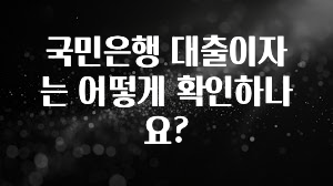 오늘 추천드려야 할 국민은행 대출이자는 어떻게 확인하나요? 알려드릴게요