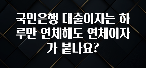 추가정보 국민은행 대출이자는 하루만 연체해도 연체이자가 붙나요? 알려드릴게요