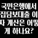 싹 다알려줌 국민은행에서 집담보대출 이자 계산은 어떻게 하나요? 요약본만 확인해보세요