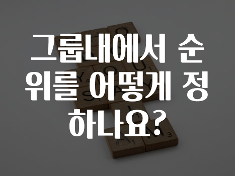 모두가 궁금해 했던 ​그룹내에서 순위를 어떻게 정하나요? 궁금하시죠?