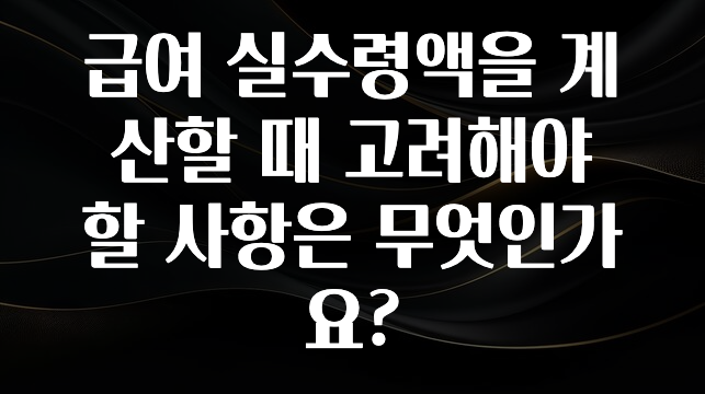 업뎃 정보 급여 실수령액을 계산할 때 고려해야 할 사항은 무엇인가요? 알려드립니다