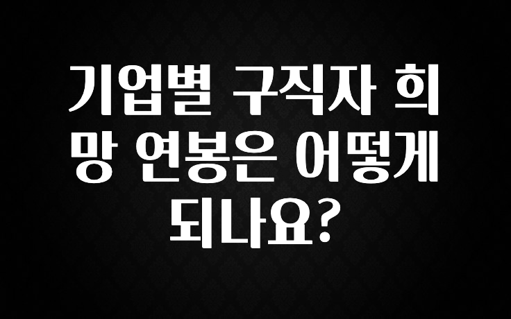 업뎃 정보 기업별 구직자 희망 연봉은 어떻게 되나요? 추천한 이유입니다