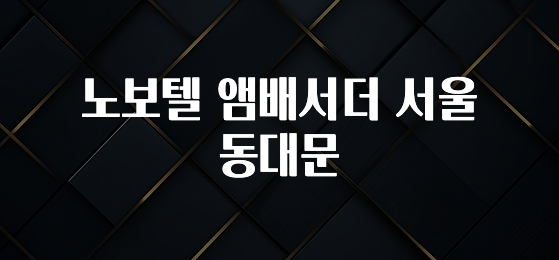 지금 바로 공개 노보텔 앰배서더 서울 동대문 뜨거운 관심 감사합니다