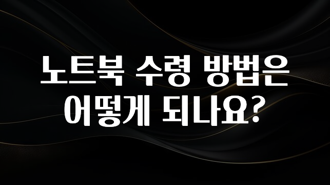 인기좋은 이유 노트북 수령 방법은 어떻게 되나요? 궁금하신가요?