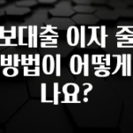 후회하지 않는 담보대출 이자 줄이는 방법이 어떻게 되나요? 지금 소개할게요