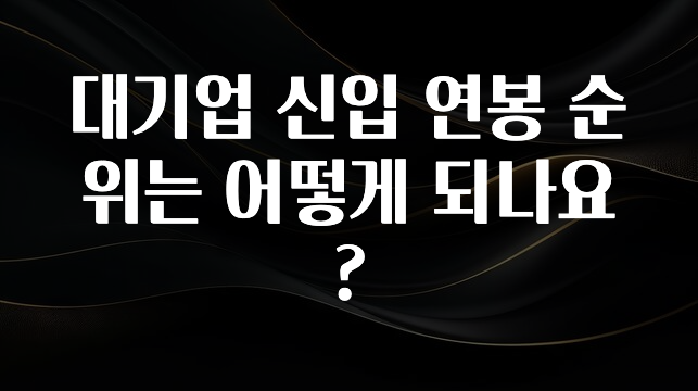 꾸준한 사랑을 받은 대기업 신입 연봉 순위는 어떻게 되나요? 아쉬움이 없습니다