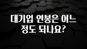 요즘 “다” 여기서 한대 대기업 연봉은 어느정도 되나요? 실시간 리뷰입니다