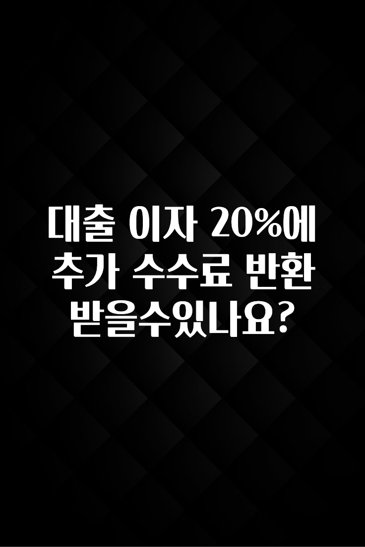 베스트 대출 이자 20%에 추가 수수료 반환받을수있나요? 무조건 확인