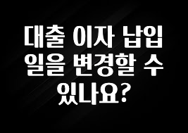 진심이 담긴 대출 이자 납입일을 변경할 수 있나요? 잠깐 확인해보세요