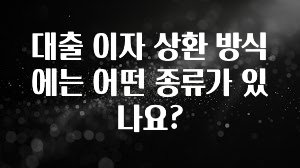 역대급 라인업 대출 이자 상환 방식에는 어떤 종류가 있나요? 업데이트된 소식입니다