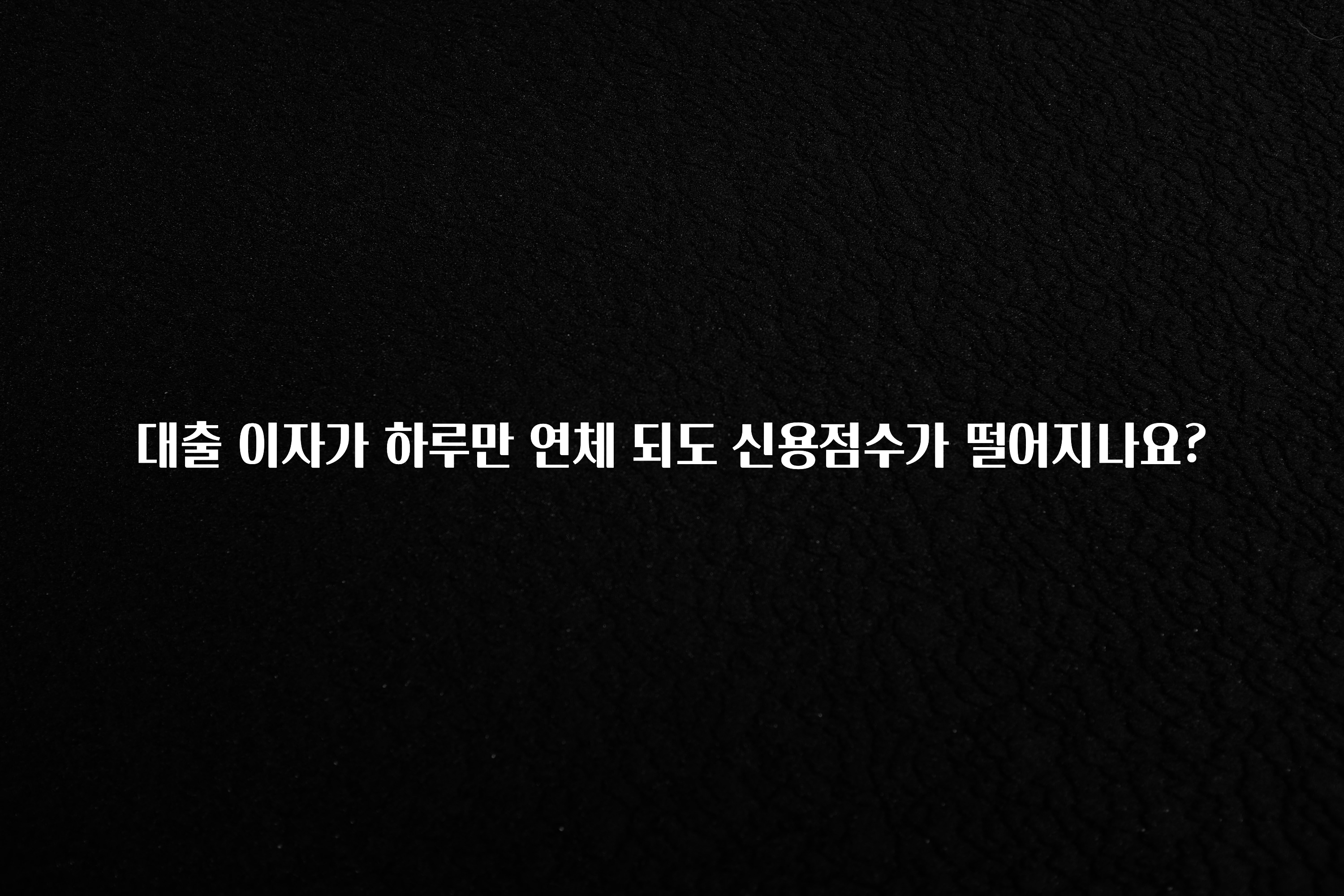 사계절 사랑받는 대출 이자가 하루만 연체 되도 신용점수가 떨어지나요? 주목하고 계십니다