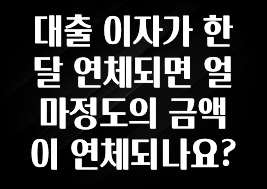 추가정보 대출 이자가 한달 연체되면 얼마정도의 금액이 연체되나요? 한 번에 알려드립니다