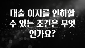 이건 “참을 수 없다” 대출 이자를 인하할 수 있는 조건은 무엇인가요? 후회하지 않습니다