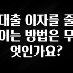 추가소식 대출 이자를 줄이는 방법은 무엇인가요? 요약정리