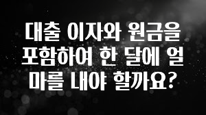 추천드려야할 소식 대출 이자와 원금을 포함하여 한 달에 얼마를 내야 할까요? 최신정보