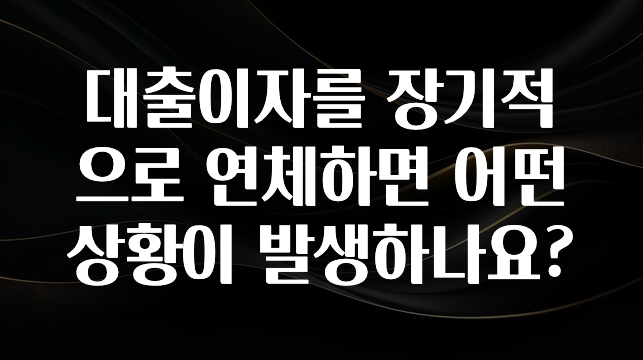 꼭 확인해야하는 이유 대출이자를 장기적으로 연체하면 어떤 상황이 발생하나요? 관심이 뜨거운 이유 입니다
