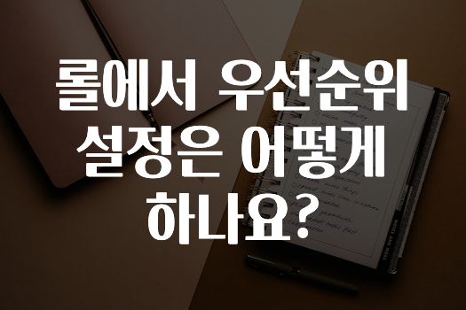 추가정보 ​롤에서 우선순위 설정은 어떻게 하나요? 바로 소개합니다.