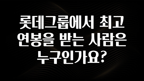품절이 임박한 롯데그룹에서 최고 연봉을 받는 사람은 누구인가요? 알려드립니다