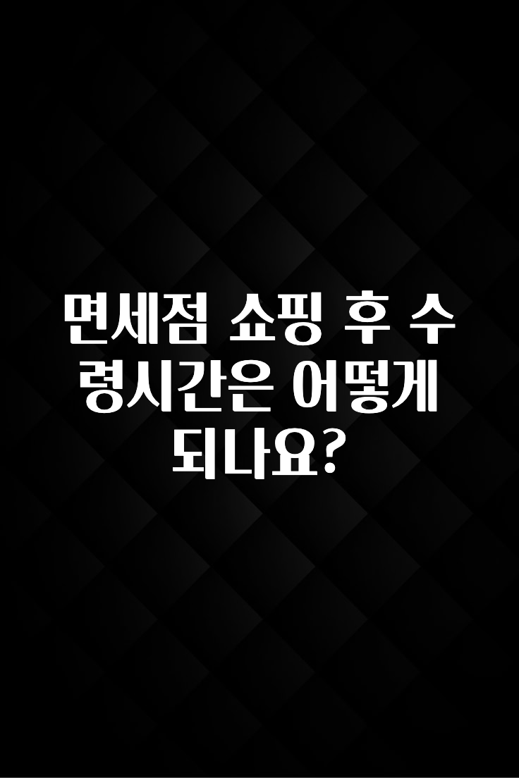 보고싶은 순간 면세점 쇼핑 후 수령시간은 어떻게 되나요? 확인해보세요