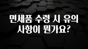업뎃 정보 면세품 수령 시 유의사항이 뭔가요? 바로 소개합니다.