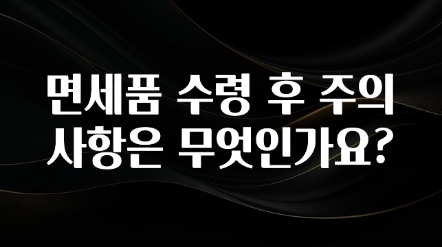 요즘 “다” 여기서 한대 면세품 수령 후 주의사항은 무엇인가요? 후회하지 않습니다