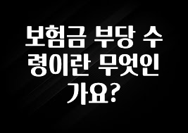 MZ세대 “주목” 보험금 부당 수령이란 무엇인가요? 잠깐 확인해보세요