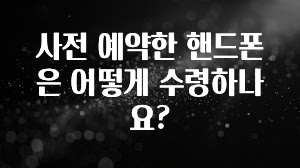 가성비 좋은 사전 예약한 핸드폰은 어떻게 수령하나요? 한 번에 알려드립니다