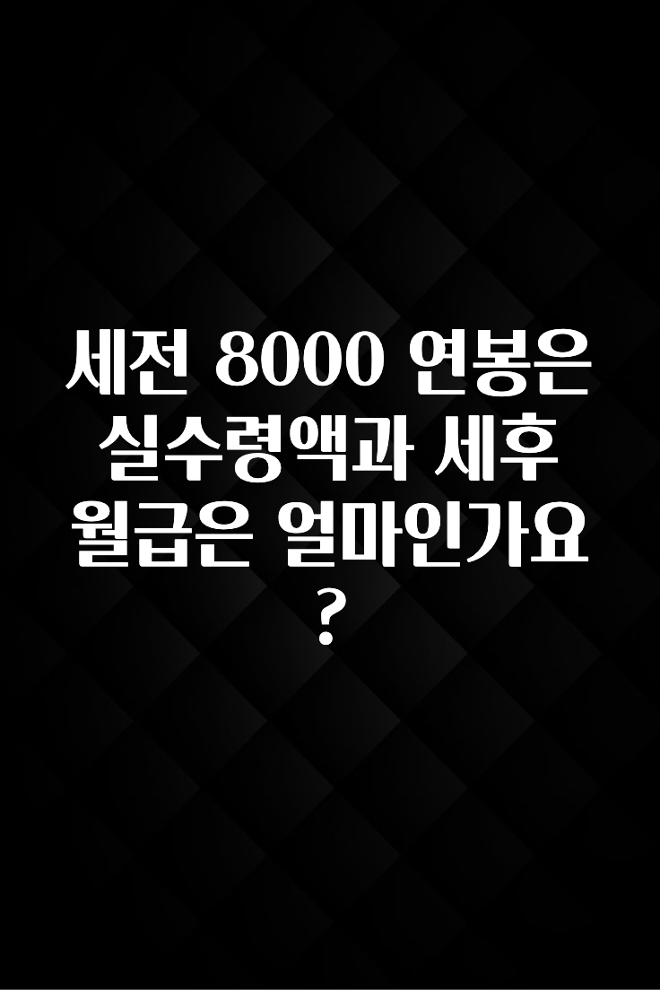 보고싶은 순간 세전 8000 연봉은 실수령액과 세후 월급은 얼마인가요? 기억하세요