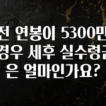 정성가득 선물 세전 연봉이 5300만원일 경우 세후 실수령금액은 얼마인가요? 알려드릴게요