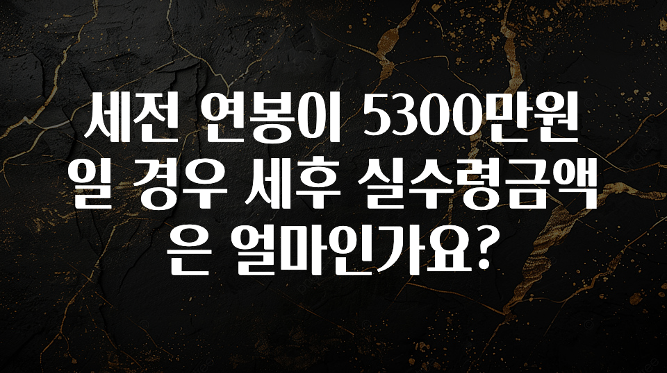 정성가득 선물 세전 연봉이 5300만원일 경우 세후 실수령금액은 얼마인가요? 알려드릴게요
