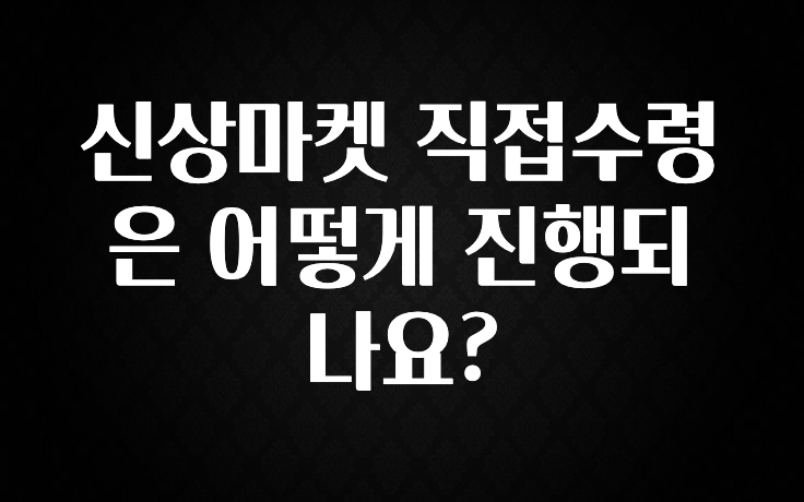 주목 신상마켓 직접수령은 어떻게 진행되나요? 실시간 리뷰입니다