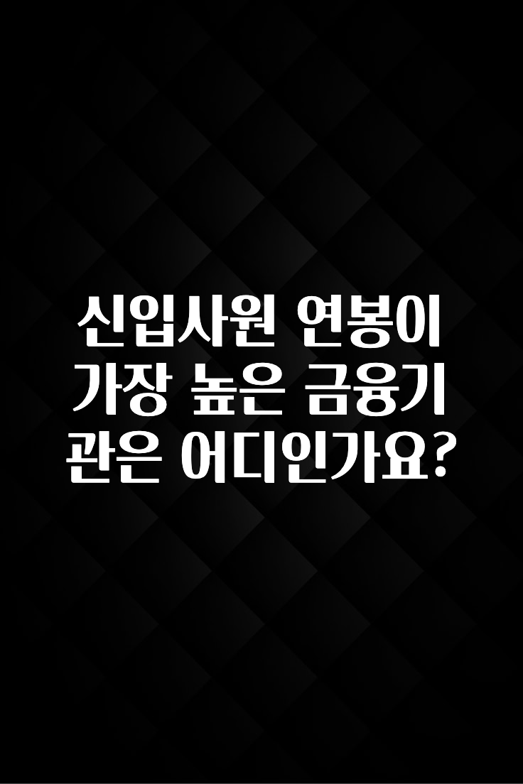 주목 신입사원 연봉이 가장 높은 금융기관은 어디인가요? 지금 바로 공개합니다