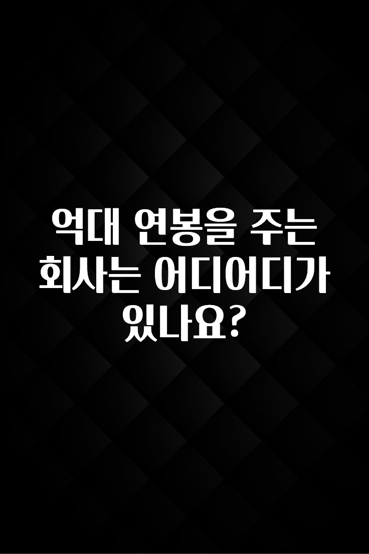 이제 뜸! 억대 연봉을 주는 회사는 어디어디가 있나요? 전합니다