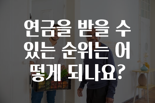 기다렸던 정보 ​연금을 받을 수 있는 순위는 어떻게 되나요? 알려드립니다