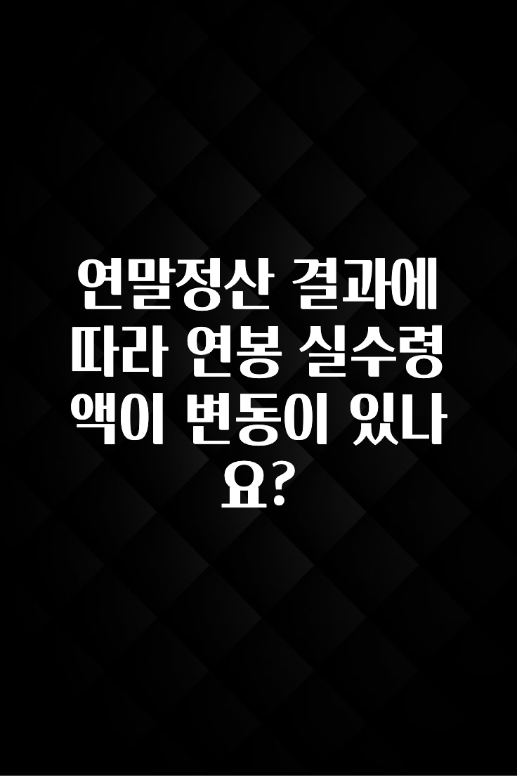 추천드려야할 소식 연말정산 결과에 따라 연봉 실수령액이 변동이 있나요? 한 번에 알려드립니다