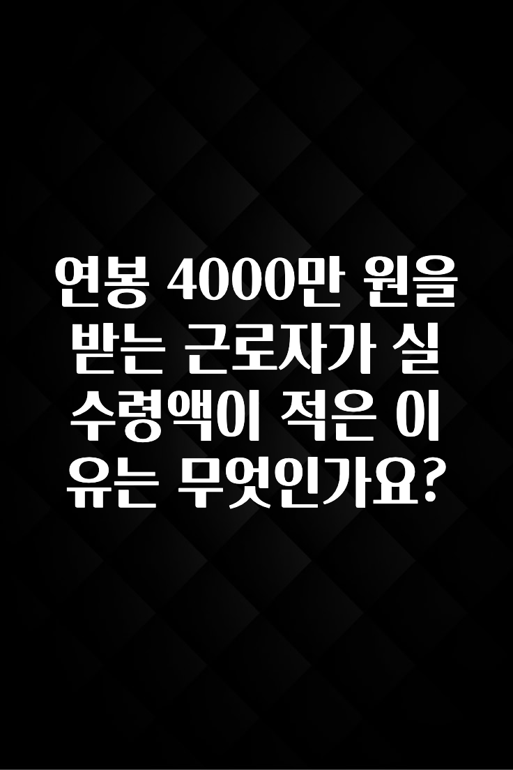추가소식 연봉 4000만 원을 받는 근로자가 실수령액이 적은 이유는 무엇인가요? 알려드릴게요