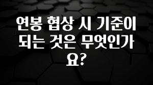 놓치지말고 연봉 협상 시 기준이 되는 것은 무엇인가요? 꼭 알아두세요