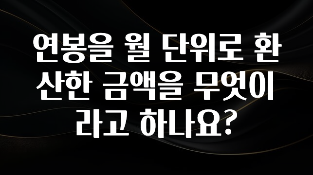 이번 선물은 꼭 연봉을 월 단위로 환산한 금액을 무엇이라고 하나요? 알려드립니다