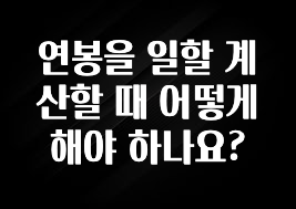 꾸준한 인기 연봉을 일할 계산할 때 어떻게 해야 하나요? 클릭해보세요