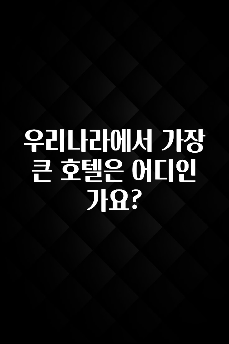 지금 당장 “이거” 확인 우리나라에서 가장 큰 호텔은 어디인가요? 무조건 확인
