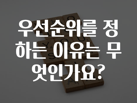 혹시 찾고계셨나요? ​우선순위를 정하는 이유는 무엇인가요? 추천드릴게요