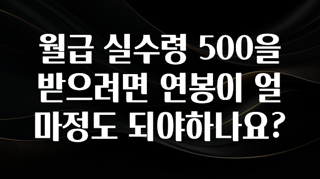 올해 꼭 알아두기 월급 실수령 500을 받으려면 연봉이 얼마정도 되야하나요? 관심이 뜨거운 이유 입니다