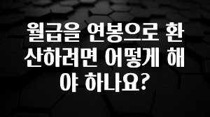 엄마아빠가 좋아하는 월급을 연봉으로 환산하려면 어떻게 해야 하나요? 주목하고 계십니다